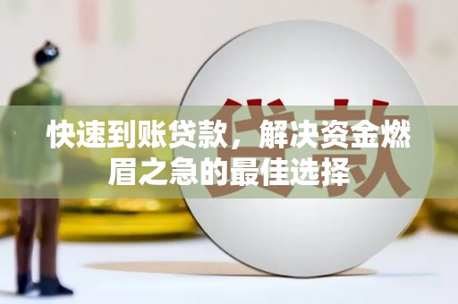 林边快速到账贷款，解决资金燃眉之急的最佳选择