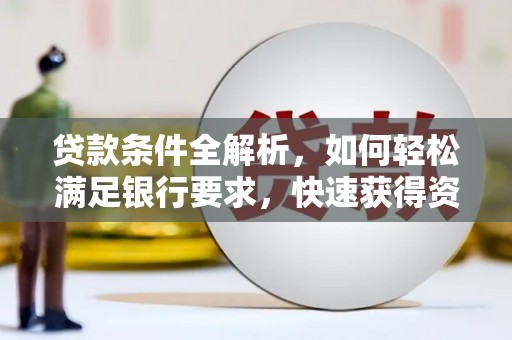 林边贷款条件全解析，如何轻松满足银行要求，快速获得资金支持