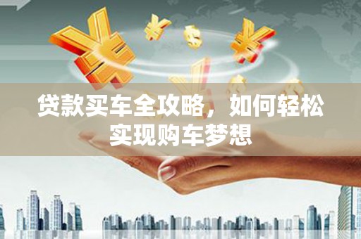 林边贷款买车全攻略，如何轻松实现购车梦想