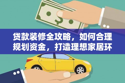 林边贷款装修全攻略，如何合理规划资金，打造理想家居环境