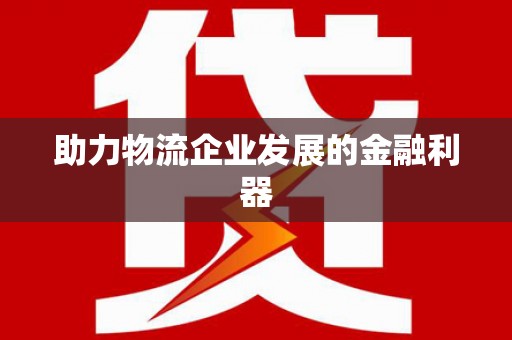 林边助力物流企业发展的金融利器