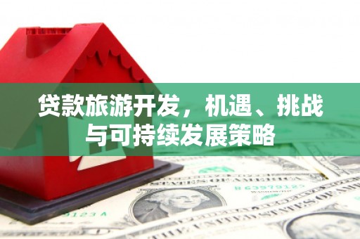 林边贷款旅游开发，机遇、挑战与可持续发展策略