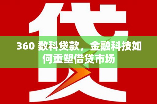 林边360 数科贷款，金融科技如何重塑借贷市场