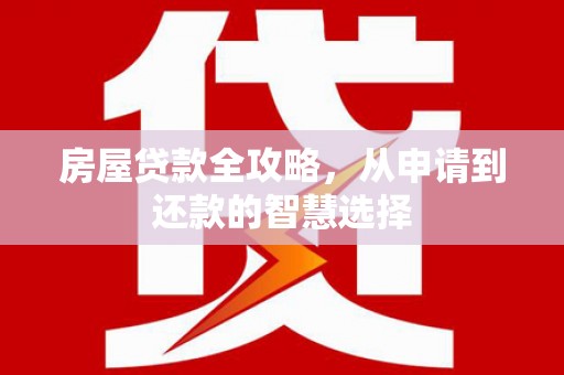 林边房屋贷款全攻略，从申请到还款的智慧选择