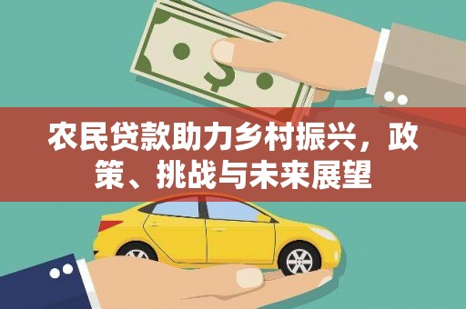 林边农民贷款助力乡村振兴，政策、挑战与未来展望