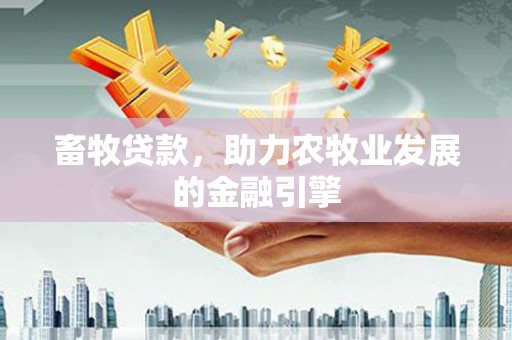 林边畜牧贷款，助力农牧业发展的金融引擎