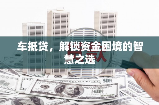 林边车抵贷，解锁资金困境的智慧之选