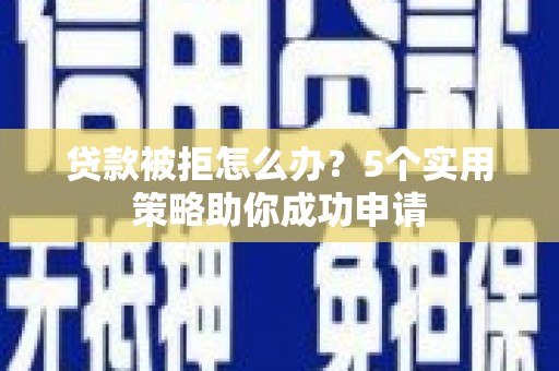 林边贷款被拒怎么办？5个实用策略助你成功申请
