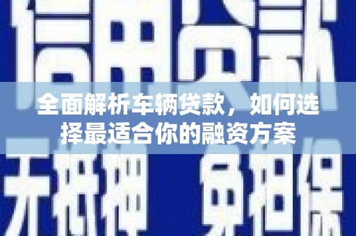 林边全面解析车辆贷款，如何选择最适合你的融资方案
