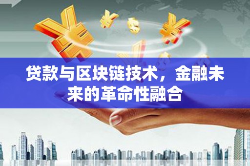 林边贷款与区块链技术，金融未来的革命性融合