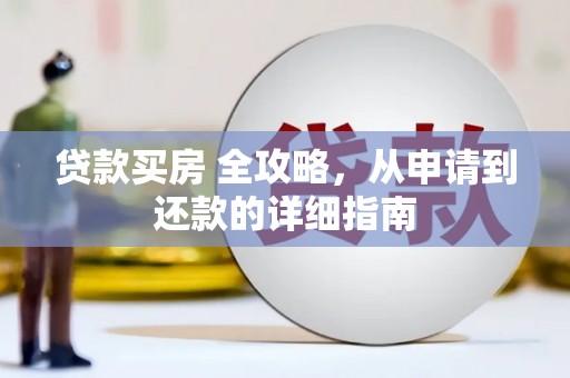 林边贷款买房 全攻略，从申请到还款的详细指南
