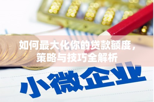 林边如何最大化你的贷款额度，策略与技巧全解析