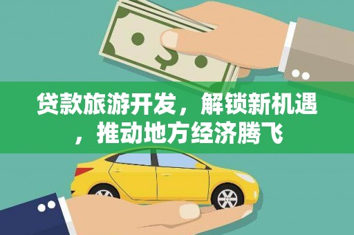 林边贷款旅游开发，解锁新机遇，推动地方经济腾飞