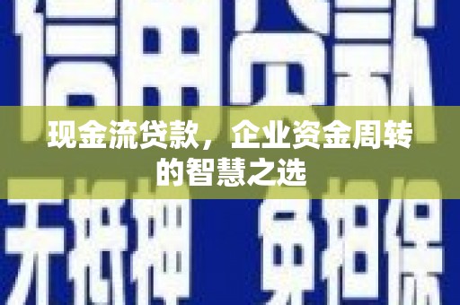 林边现金流贷款，企业资金周转的智慧之选