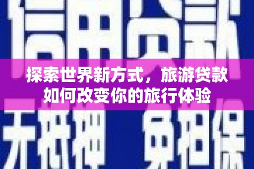 林边探索世界新方式，旅游贷款如何改变你的旅行体验