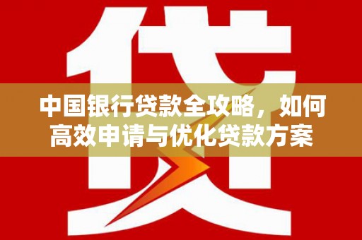 林边中国银行贷款全攻略，如何高效申请与优化贷款方案
