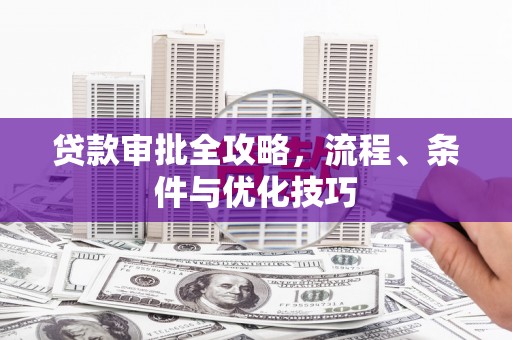 林边贷款审批全攻略，流程、条件与优化技巧