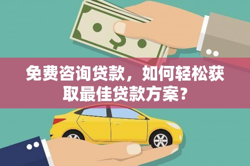 林边免费咨询贷款，如何轻松获取最佳贷款方案？