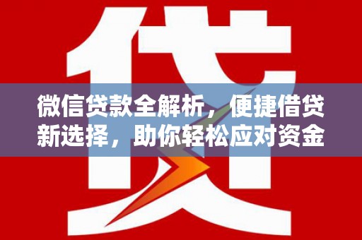 林边微信贷款全解析，便捷借贷新选择，助你轻松应对资金需求