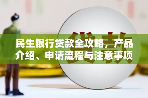林边民生银行贷款全攻略，产品介绍、申请流程与注意事项